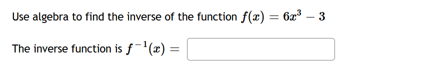 Use algebra to find the inverse of the function f(x) = 6x³
– 3
The inverse function is f-'(x) :
