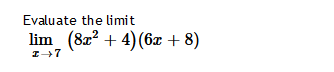 Evaluate the limit
lim (8x² + 4) (6x + 8)
I→7
