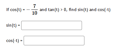 If cos(t):
sin(t) =
cos(-t) =
7
and tan (t) > 0, find sin(t) and cos(-t)
10