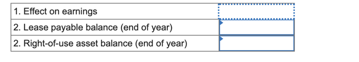 1. Effect on earnings
2. Lease payable balance (end of year)
2. Right-of-use asset balance (end of year)