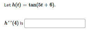 Let \( h(t) = \tan(5t + 6) \).

\[ h''(4) \] is [blank].