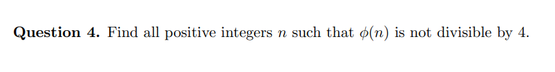 Question 4. Find all positive integers n such that (n) is not divisible by 4.