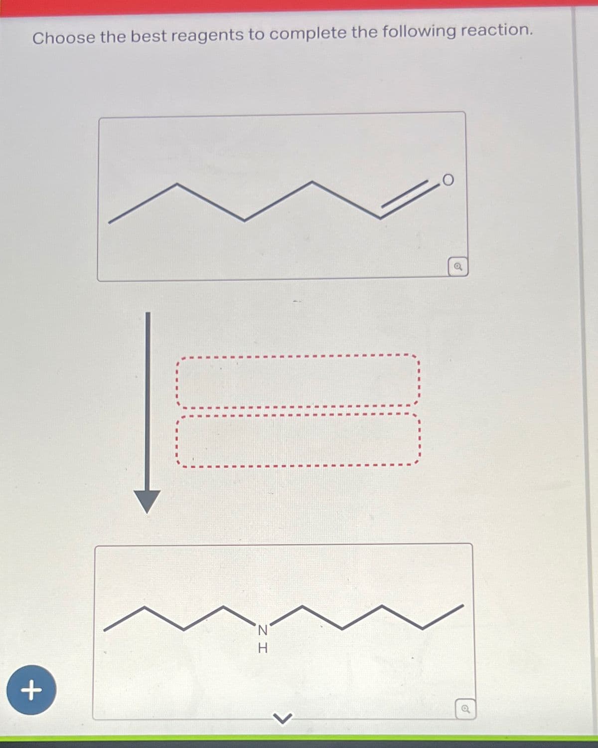 +
Choose the best reagents to complete the following reaction.
HN
a