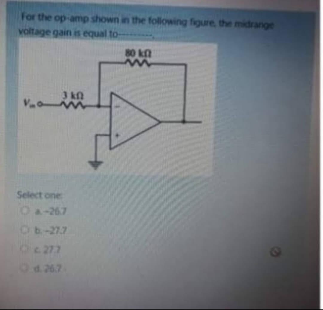 For the op-amp shown in the following figure, the midrange
voltage gain is equal to-
3 kn
V₂
VM
Select one
O a-26.7
Ob.-27.7
c277
d. 26.7
80 kf
www