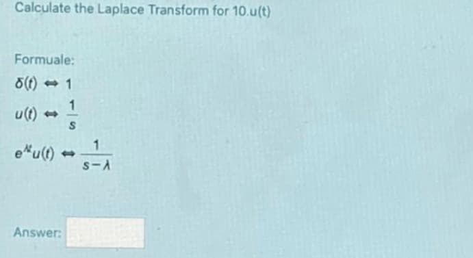 Calculate the Laplace Transform for 10.u(t)
Formuale:
8(t)-1
u(t)
e*u(t)
Answer:
1
S
1
S-A