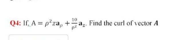 Q4: If. A = p²za, +az. Find the curl of vector A
10
