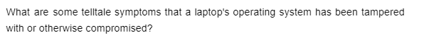 What are some telltale symptoms that a laptop's operating system has been tampered
with or otherwise compromised?