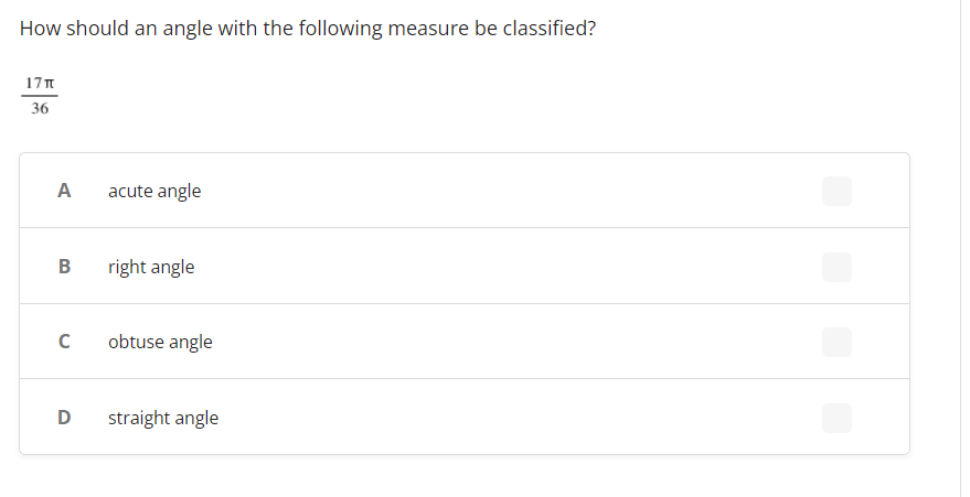 How should an angle with the following measure be classified?
17T
36
A
B
с
D
acute angle
right angle
obtuse angle
straight angle