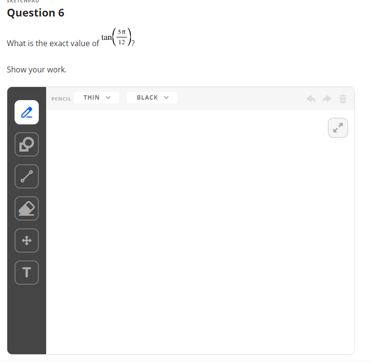 Question 6
What is the exact value of
Show your work.
T
PENCIL THIN
tan
5 T
BLACK