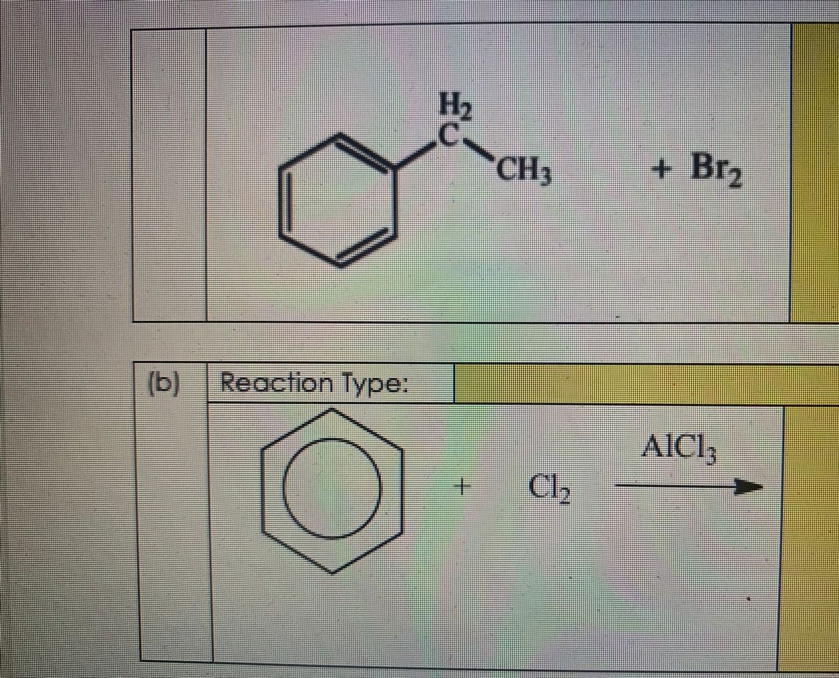 H2
CH3
+ Br2
(b)
Reaction Type:
11
AICI3
+.
Cl2
A
