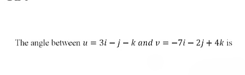 The angle between u = 3i – j- k and v = -7i – 2j + 4k is
