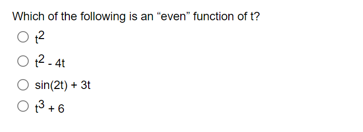 Which of the following is an "even" function of t?
Ot²
t²-4t
sin(2t) + 3t
O +³ +6