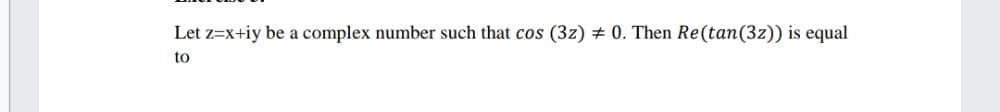 Let z=x+iy be a complex number such that cos (3z) # 0. Then Re(tan(3z)) is equal
to
