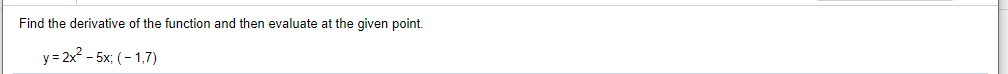Find the derivative of the function and then evaluate at the given point.
y= 2x - 5x; (- 1,7)
