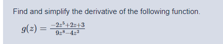 Find and simplify the derivative of the following function.
9(z) =
-223+2z+3
9z8-4z2
