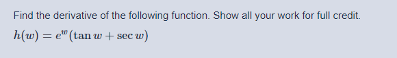 Find the derivative of the following function. Show all your work for full credit.
h(w) = e" (tan w+ sec w)
