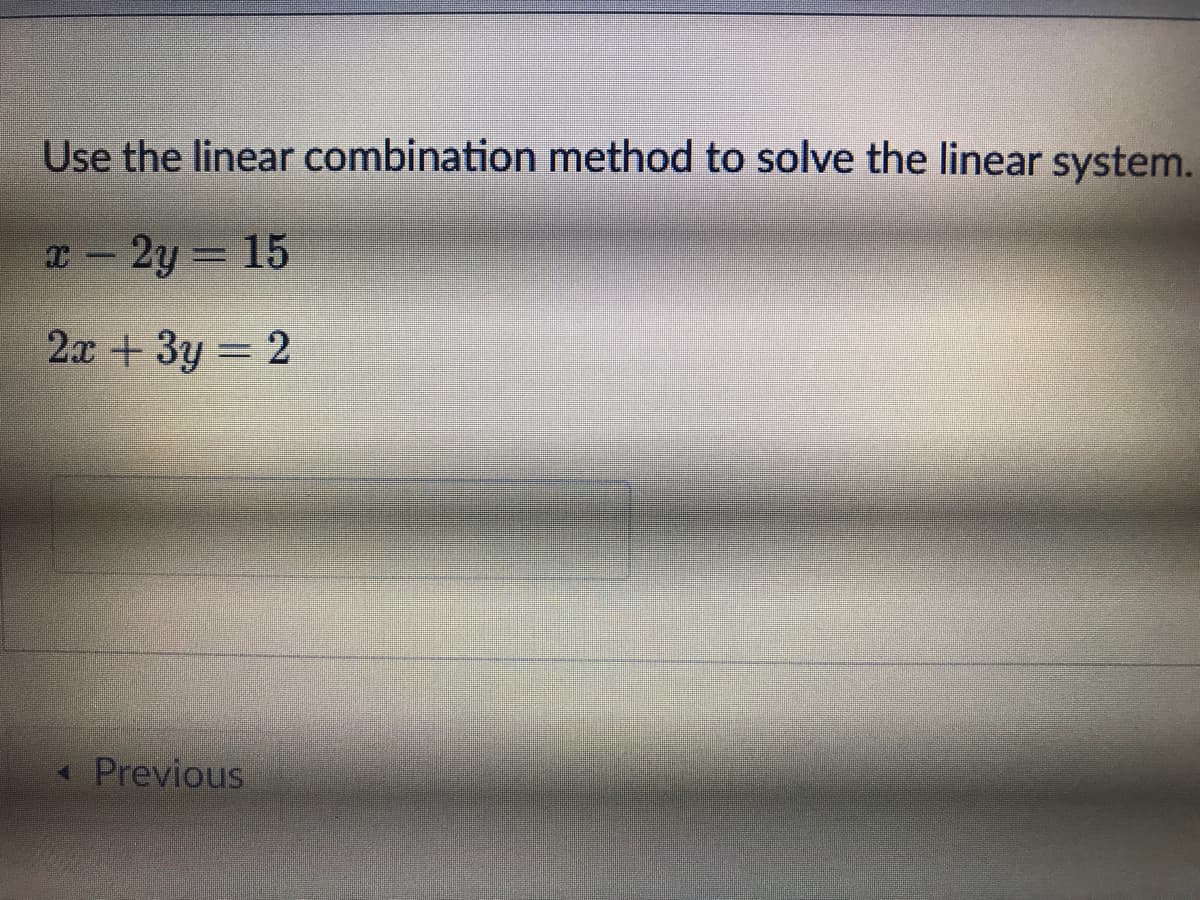 Use the linear combination method to solve the linear system.
x-2y 15
2x + 3y = 2
Previous
