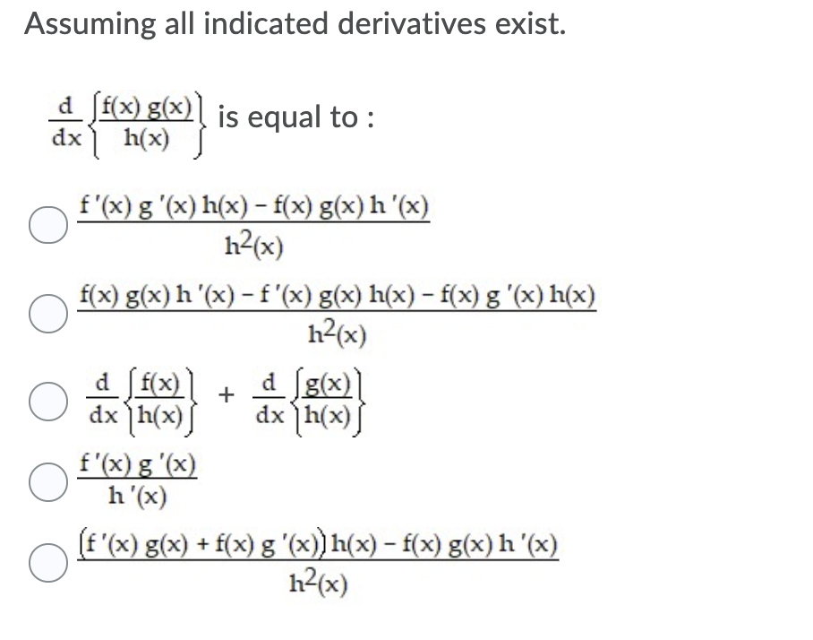 Assuming all indicated derivatives exist.
d f(x) g(x)] is equal to :
dx) h(x)
f'(x) g '(x) h(x) – f(x) g(x) h '(x)
h2(x)
f(x) g(x) h '(x) – f'(x) g(x) h(x) – f(x) g '(x) h(x)
h2(x)
d ff{x)]
dx h(x)
d [g(x)]
dx h(x)]
+
J
f'(x) g '(x)
h'(x)
(f '(x) g(x) + f(x) g '(x)) h(x) – f(x) g(x)h'(x)
h2(x)
