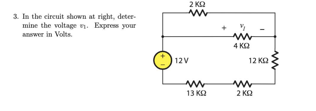 2 ΚΩ
3. In the circuit shown at right, deter-
mine the voltage vị. Express your
+
answer in Volts.
4 ΚΩ
12 V
12 KO
13 K2
2 ΚΩ
