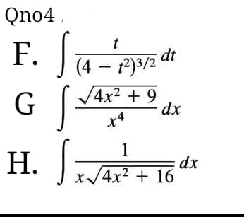 Qno4
F. J
S
G
H.
t
(4 - 12)3/2 dt
S
4x² + 9
- dx
1
x√4x² + 16
dx