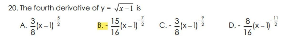20. The fourth derivative of y = Jx-1 is
3
A.
15
В-
은(x-)
16
3
8
С.-
(x-1)
D. -
-(x – 1)
8
8
16
