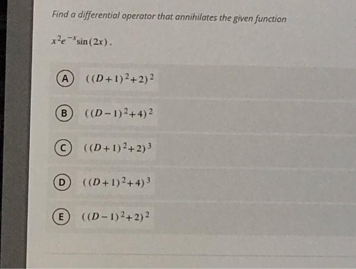 Find a differential operator that annihilates the given function
x²esin (2x).
A
((D+1)2+2)2
B
((D-1)2+4) 2
((D+1)2+2)3
D
((D+1)2+4)3
E
((D-1)2+2)2
