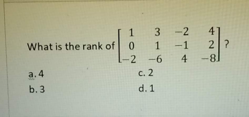 1 3
-2
4
What is the rank of
2?
-8-
1
-1
-2
-6
4
a. 4
с. 2
b. 3
d. 1
