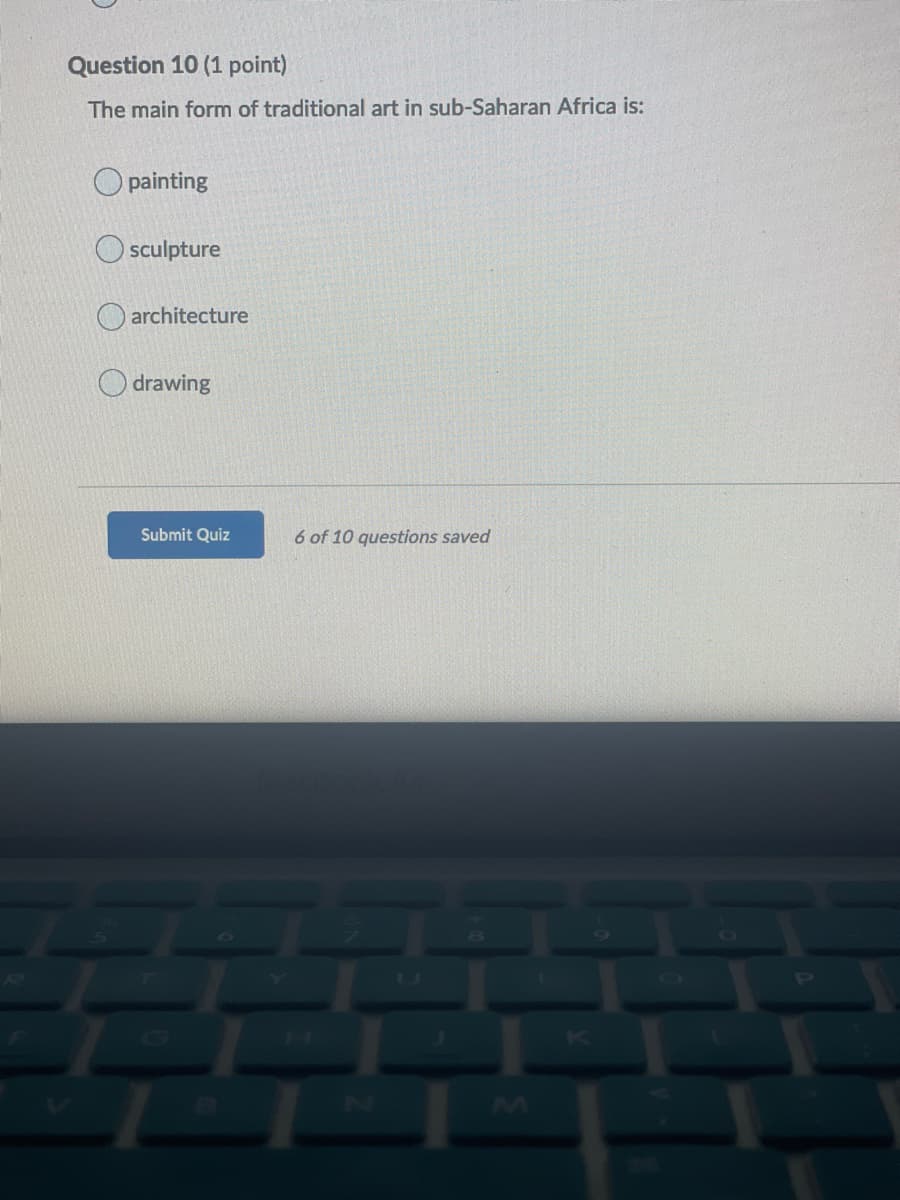 Question 10 (1 point)
The main form of traditional art in sub-Saharan Africa is:
O painting
O sculpture
O architecture
drawing
Submit Quiz
6 of 10 questions saved

