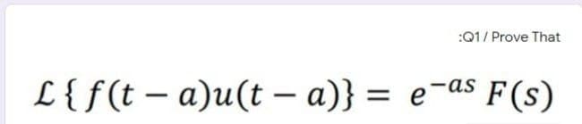 :Q1/ Prove That
L{f(t – a)u(t - a)} = e-as F(s)
|
