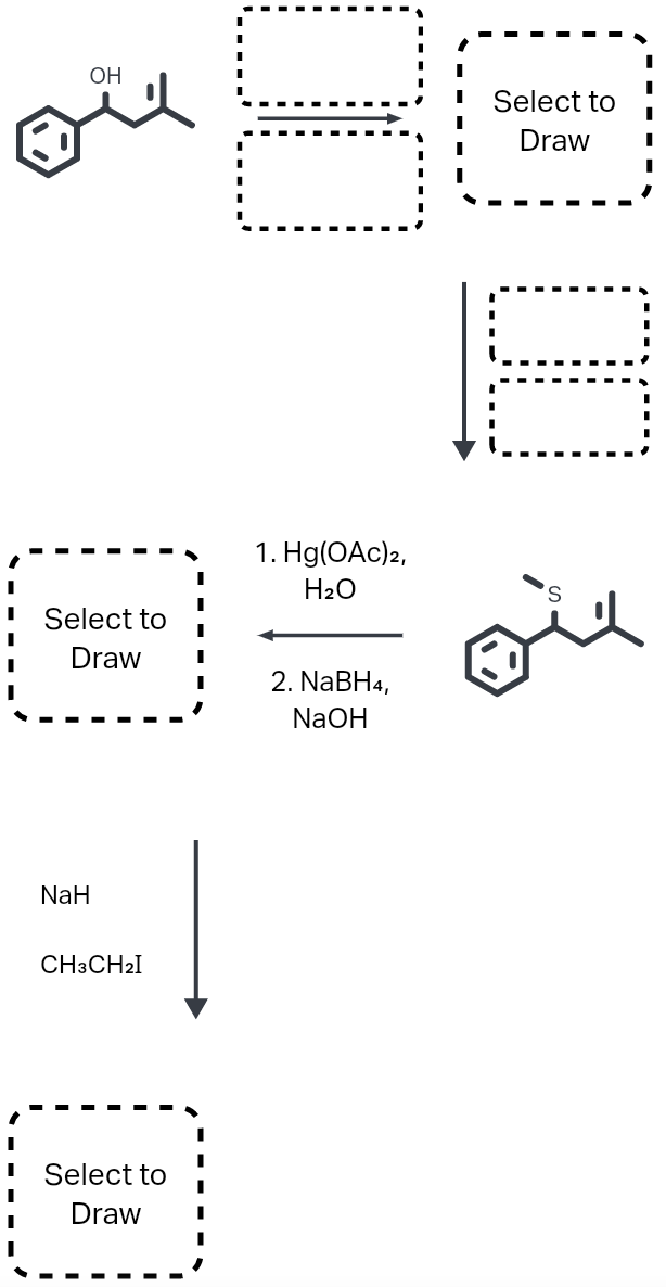 OH
Select to
Draw
1. Hg(OAc)2,
H2O
S,
Select to
Draw
2. NABH4,
NaOH
NaH
CH3CH2I
Select to
Draw
100
00
