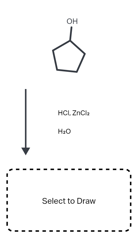 ОН
HCI, ZnCl2
H2O
Select to Draw
