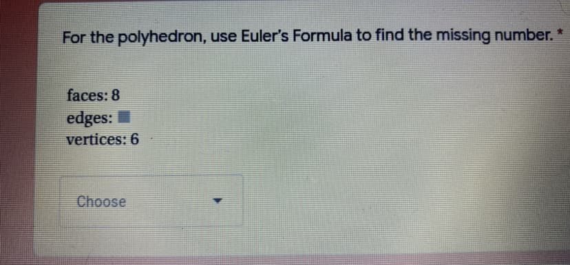 For the polyhedron, use Euler's Formula to find the missing number. *
faces: 8
edges:
vertices: 6
Choose
