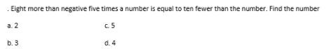 Eight more than negative five times a number is equal to ten fewer than the number. Find the number
а. 2
c5
b. 3
d. 4
