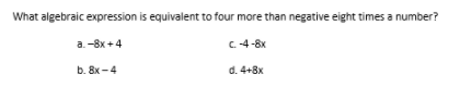 What algebraic expression is equivalent to four more than negative eight times a number?
a.-8x +4
C4-8x
b. 8x -4
d. 4+8x
