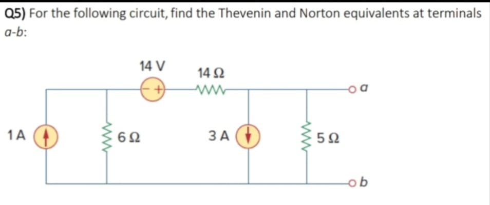 Q5) For the following circuit, find the Thevenin and Norton equivalents at terminals
a-b:
1Α
Μ
6Ω
14 V
+
14 Ω
3A (D
5Ω
b