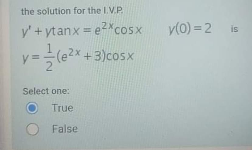 the solution for the I.V.P.
y'+ytanx = e? cosx
y(0) = 2
is
(e2x +3)cosx
y =
Select one:
True
O False
