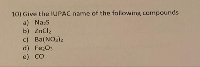 10) Give the IUPAC name of the following compounds
a) Na₂S
b) ZnCl₂
c) Ba(NO3)2
d) Fe2O3
e) CO