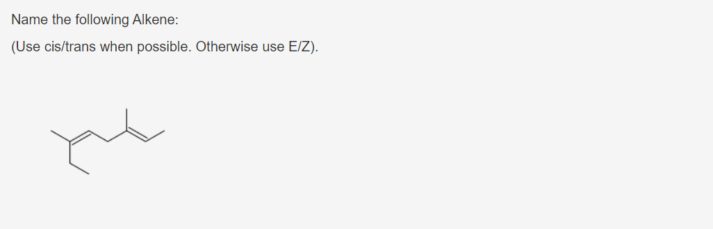 Name the following Alkene:
(Use cis/trans when possible. Otherwise use E/Z).