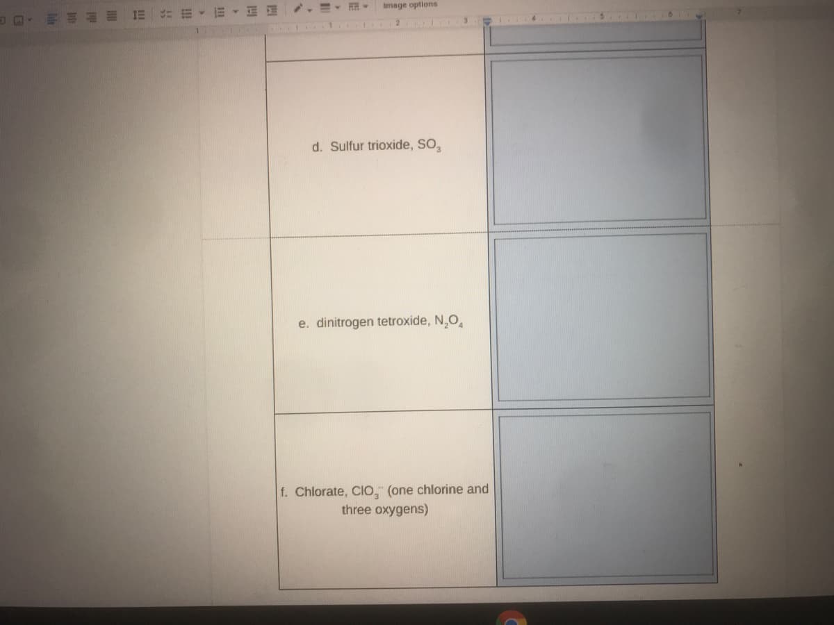 Image options
d. Sulfur trioxide, SO,
e. dinitrogen tetroxide, N,O,
f. Chlorate, CIo, (one chlorine and
three oxygens)
