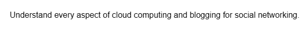 Understand every aspect of cloud computing and blogging for social networking.