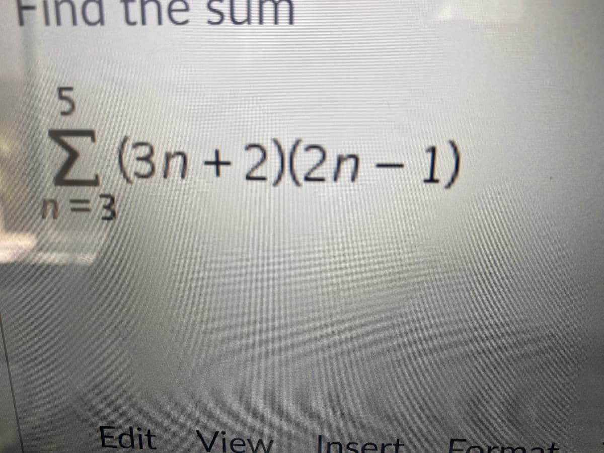 Find the sum
5
Σ (3n+2)(2n-1)
n=3
Edit
View
Insert Forr