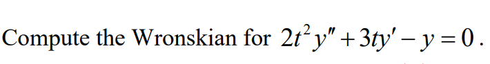 **Problem Statement:**

Compute the Wronskian for \( 2t^2 y'' + 3ty' - y = 0 \).