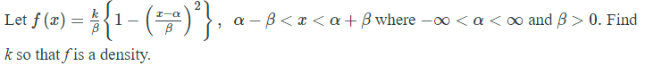 Let f (x) =
a – B< x < a+B where -oo < a < 0 and B> 0. Find
k so that fis a density.
