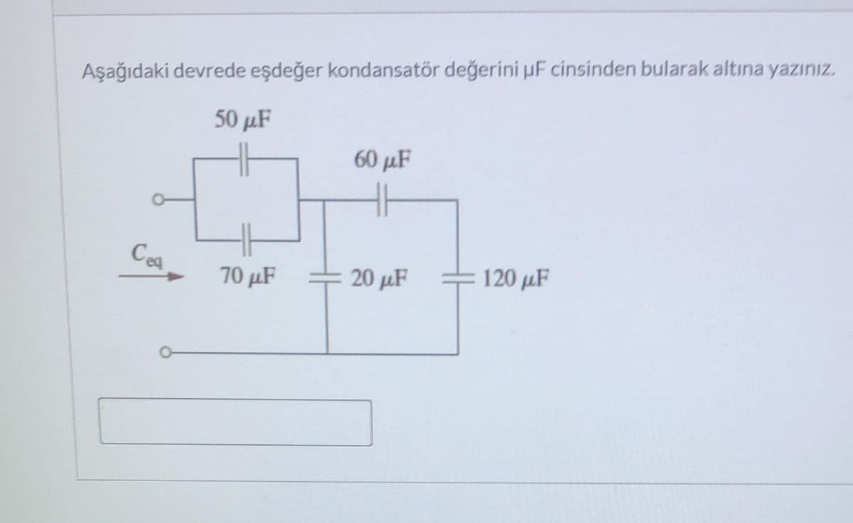 Aşağıdaki devrede eşdeğer kondansatör değerini uF cinsinden bularak altına yazınız.
50 μF
60 μ
Cea
20 μF
= 120 µF
70 µF
