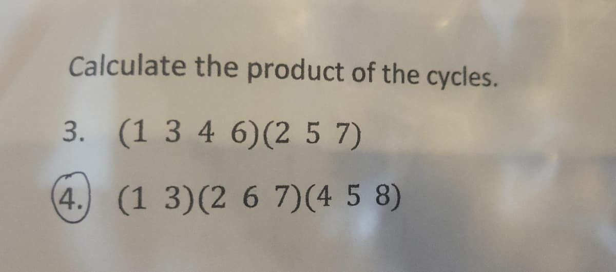 Calculate the product of the cycles.
3. (1 3 4 6)(2 5 7)
4. (1 3)(2 6 7)(4 5 8)
