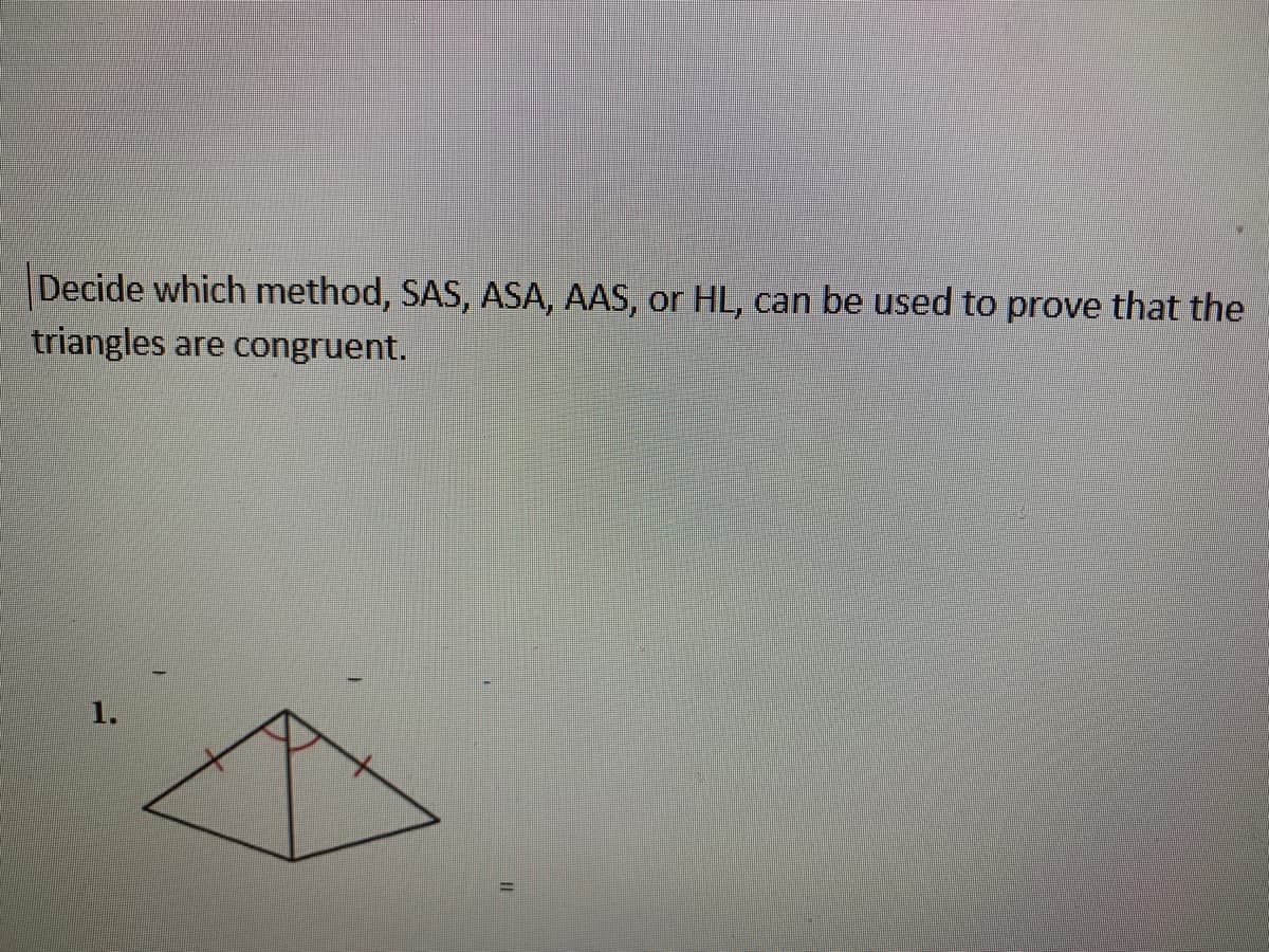 Decide which method, SAS, ASA, AAS,
triangles
or HL, can be used to prove that the
are congruent.
1.
