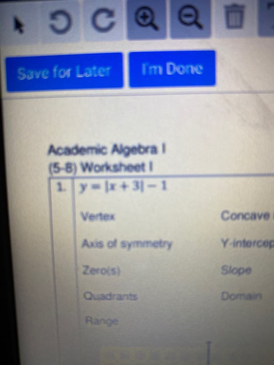 Save for Later
Im Done
Academic Aigebral
(5-8) Worksheet I
1 y-x+31-1
Vertex
Concave
Axis of symmetry
Y-intercep
Zerois)
Slope
Quadrants
Domain
Range
of
