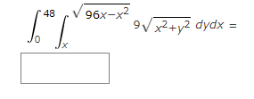 48
96x-x2
9VX2+y2 dydx =
