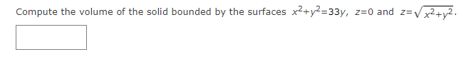 Compute the volume of the solid bounded by the surfaces x2+y2=33y, z=0 and z=Vx²+y2.
