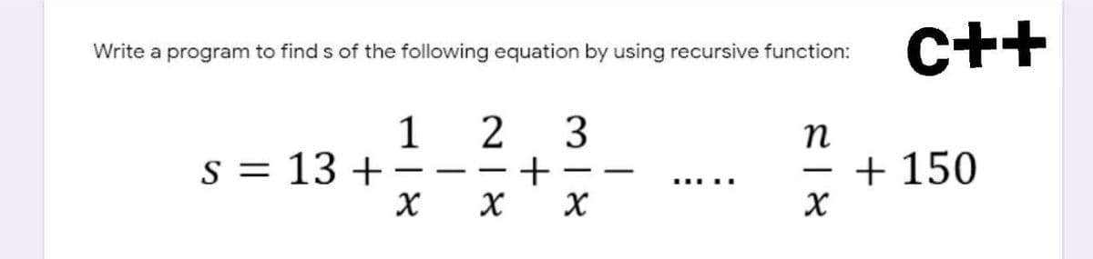 C++
Write a program to find s of the following equation by using recursive function:
1
s = 13 +
3
2
+
п
+ 150
I|
-
|
.....
|
| 8
